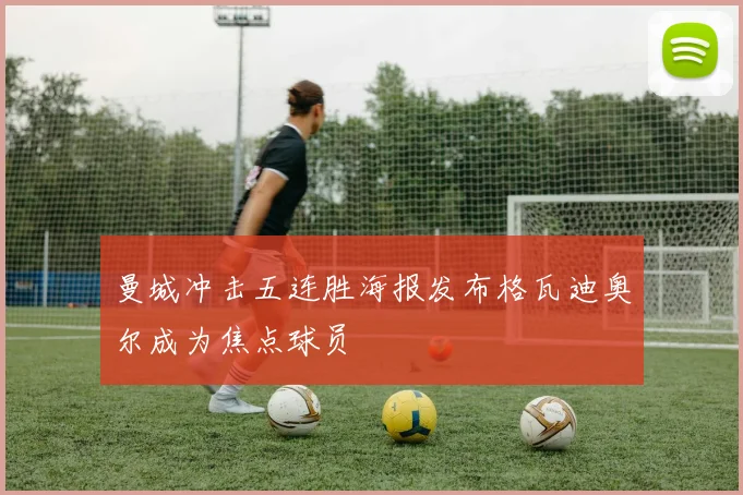 曼城冲击五连胜海报发布格瓦迪奥尔成为焦点球员