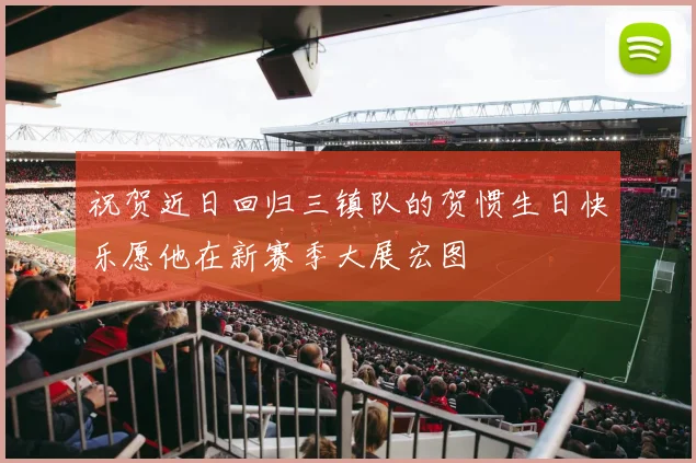 祝贺近日回归三镇队的贺惯生日快乐愿他在新赛季大展宏图