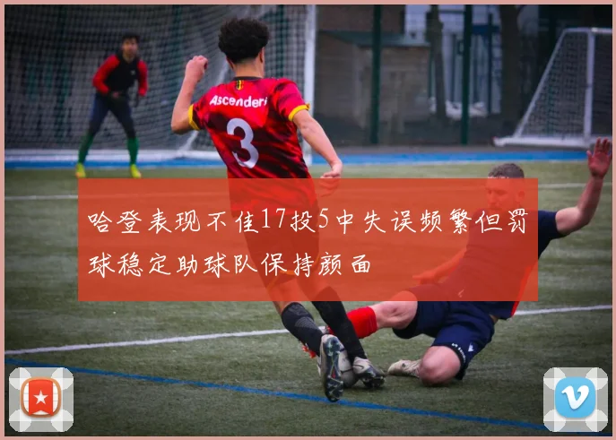 哈登表现不佳17投5中失误频繁但罚球稳定助球队保持颜面