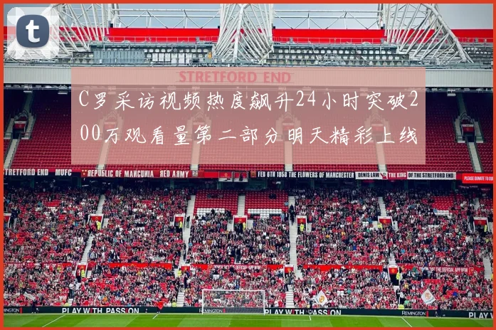C罗采访视频热度飙升24小时突破200万观看量第二部分明天精彩上线