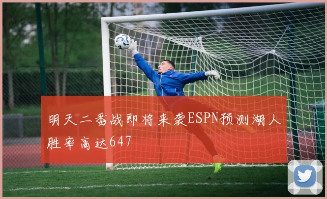明天二番战即将来袭ESPN预测湖人胜率高达647
