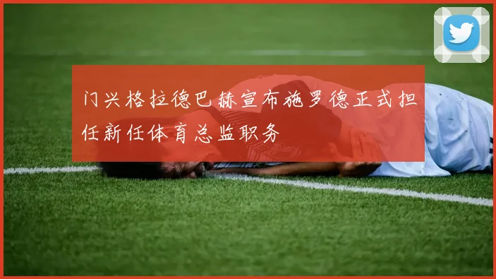 门兴格拉德巴赫宣布施罗德正式担任新任体育总监职务
