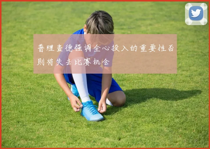 普理查德强调全心投入的重要性否则将失去比赛机会