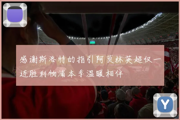 感谢斯洛特的指引阿莫林英超仅一连胜利物浦本季温暖相伴