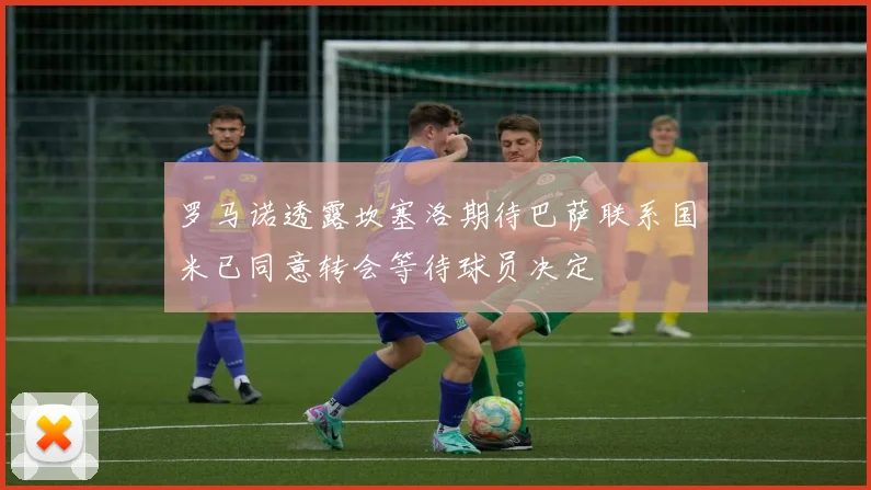 罗马诺透露坎塞洛期待巴萨联系国米已同意转会等待球员决定