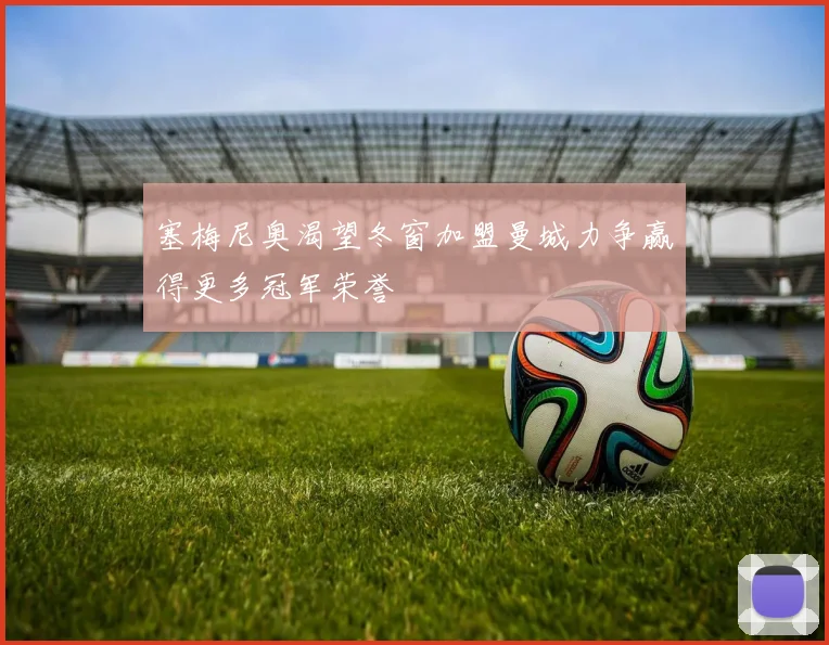 塞梅尼奥渴望冬窗加盟曼城力争赢得更多冠军荣誉