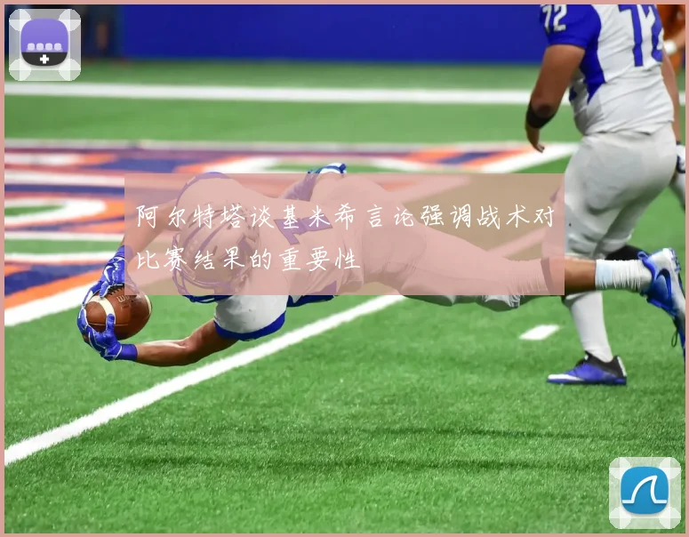 阿尔特塔谈基米希言论强调战术对比赛结果的重要性