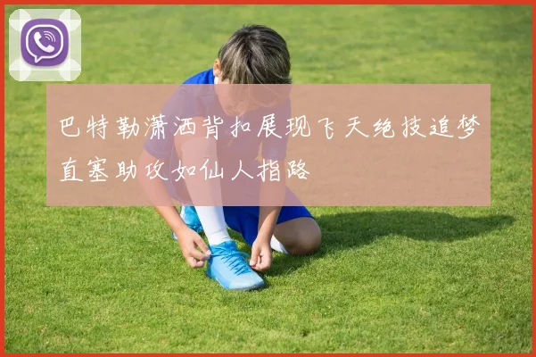 巴特勒潇洒背扣展现飞天绝技追梦直塞助攻如仙人指路