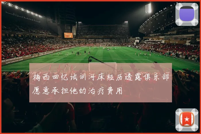 梅西回忆试训河床经历透露俱乐部愿意承担他的治疗费用