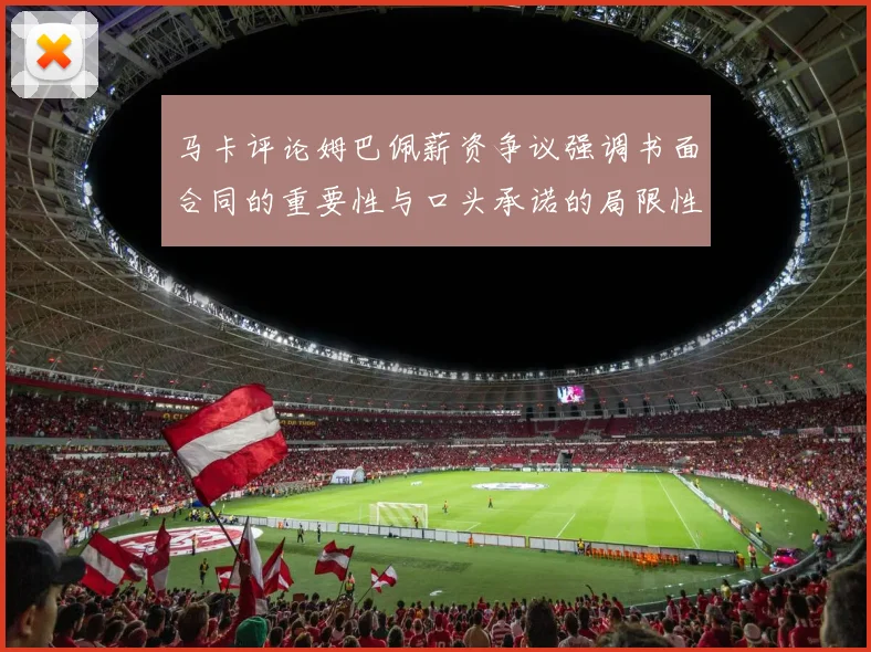 马卡评论姆巴佩薪资争议强调书面合同的重要性与口头承诺的局限性